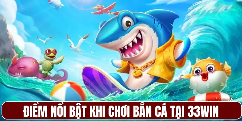 Điểm nổi bật khi chơi bắn cá tại 33WIN