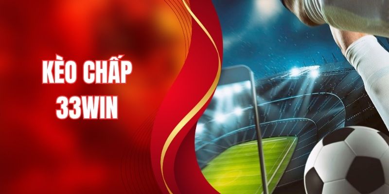 Kèo Chấp - Bí Quyết Soi Chuẩn Tại 33WIN Giúp Hốt Bạc Tỷ