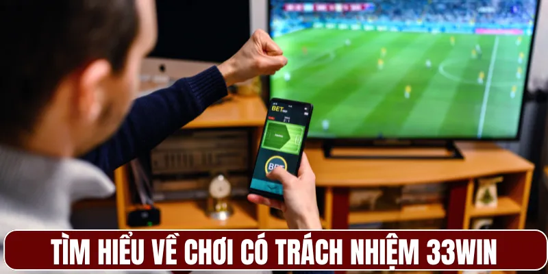 Tìm hiểu về chơi có trách nhiệm 33WIN