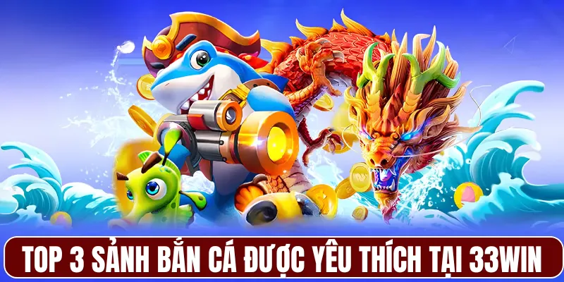 Top 3 sảnh bắn cá được yêu thích tại 33WIN