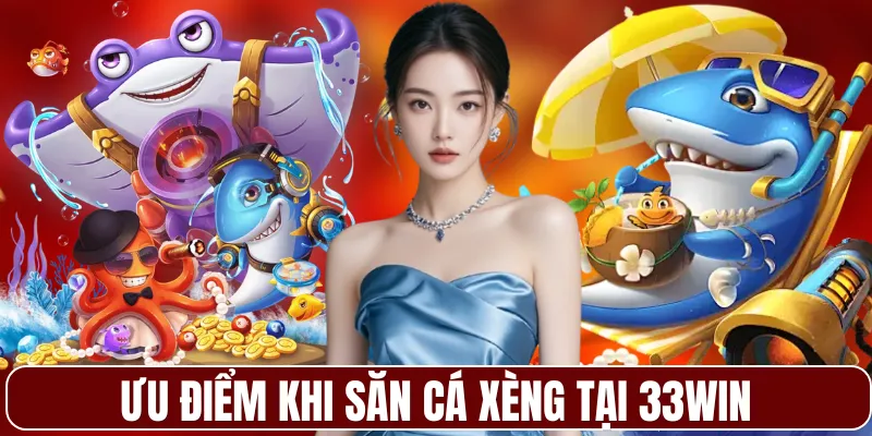 Ưu điểm khi săn cá xèng tại 33WIN